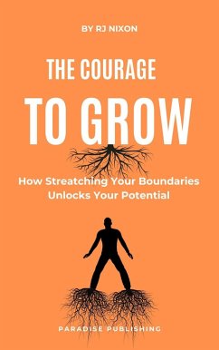 The Courage to Grow :How Stretching Your Boundaries Unlocks Your Potential (eBook, ePUB) - Nixon, R. J