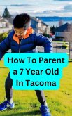 How To Parent a 7 Year Old in Tacoma (eBook, ePUB)