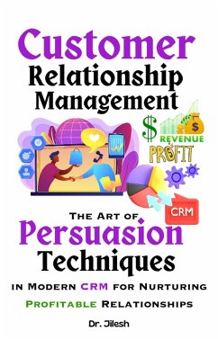 Customer Relationship Management: The Art of Persuasion Techniques in Modern CRM for Nurturing Profitable Relationships (Business) (eBook, ePUB) - Jilesh