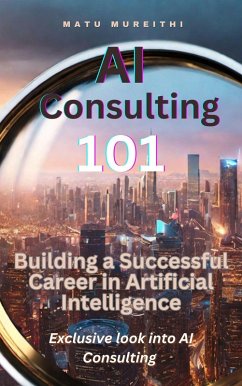 AI Consulting 101: Building a Successful Career in Artificial Intelligence (eBook, ePUB) - Mureithi, Matu