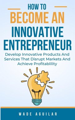 Cover How To Become An Innovative Entrepreneur - Develop Innovative Products And Services That Disrupt Markets And Achieve Profitability (eBook, ePUB)