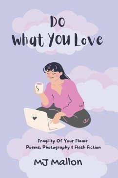 Do What You love: Fragility Of Your Flame Poems, Photography and Flash Fiction - Mallon, M. J.