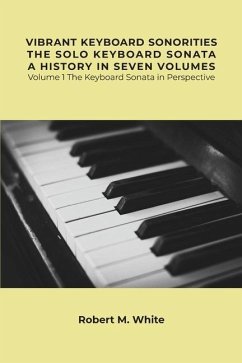 Vibrant Keyboard Sonorities The Solo Keyboard Sonata A History in Seven Volumes: Volume 1 The Keyboard Sonata in Perspective - White, Robert