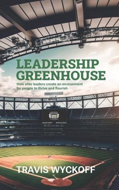 The Leadership Greenhouse: How Elite Leaders Create an Environment for People to Thrive and Flourish - Wyckoff, Travis