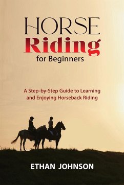 Horse Riding for Beginners: A Step-by-Step Guide to Learning and Enjoying Horseback Riding - Johnson, Ethan