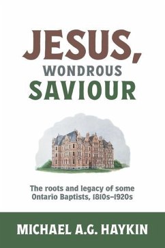 Jesus, Wondrous Saviour: The Roots and Legacy of some Ontario Baptists, 1810s-1920s - Haykin, Michael A. G.