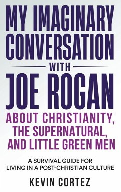 My Imaginary Conversation with Joe Rogan About Christianity, the Supernatural, and Little Green Men - Cortez, Kevin