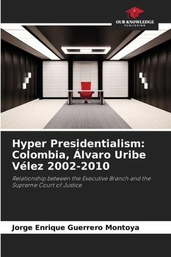 Hyper Presidentialism: Colombia, Álvaro Uribe Vélez 2002-2010 - Guerrero Montoya, Jorge Enrique