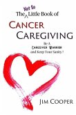 The (Not So) Little Book of Cancer Caregiving: Be A Caregiver Warrior and Maintain Your Sanity
