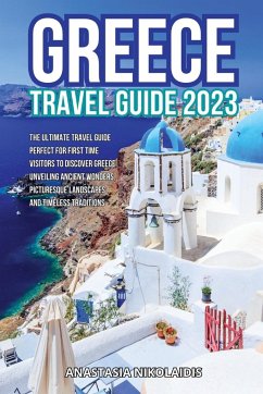 Greece Travel Guide 2023: The Ultimate Travel Guide perfect for First Time Visitors to Discover Greece: Unveiling Ancient Wonders, Picturesque L - Nikolaidis, Anastasia