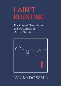 I Ain't Resisting: The City of Greensboro and the Killing of Marcus Smith - Mcdowell, Ian