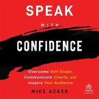 Speak with Confidence: Overcome Self-Doubt, Communicate Clearly, and Inspire Your Audience
