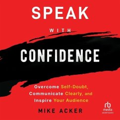Speak with Confidence: Overcome Self-Doubt, Communicate Clearly, and Inspire Your Audience - Acker, Mike