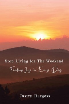 Stop Living for the Weekend: Finding Joy in Every Day - Burgess, Justyn