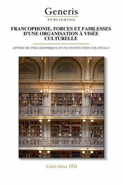 Francophonie, Forces Et Faiblesses d'Une Organisation À Visée Culturelle - Yéo, Caleb Siéna