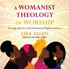 A Womanist Theology of Worship: Liturgy, Justice, and Communal Righteousness - Allen, Lisa