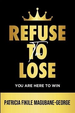 Refuse to Lose: You Are Here To Win - Magubane-George, Patricia Fikile