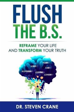 Flush The B.S.: Reframe Your Life & Transform Your Truth - Crane, Steven