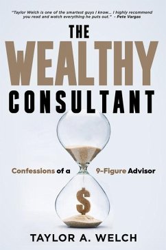 The Wealthy Consultant: Confessions of a 9-Figure Advisor - Welch, Taylor A.