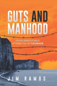 Guts and Manhood: Four Irrefutable Attributes of Courage - Ramos, Jim
