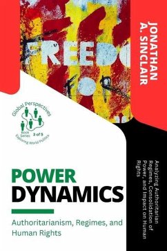Power Dynamics: Analyzing Authoritarian Regimes, Consolidation of Power, and Impact on Human Rights - Jonathan a Sinclair