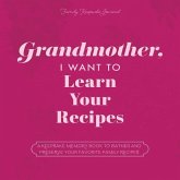 Grandmother, I Want to Learn Your Recipes: A Keepsake Memory Book to Gather and Preserve Your Favorite Family Recipes