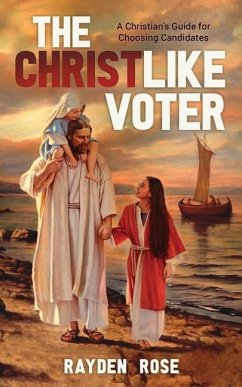 The Christlike Voter: A Christian's Guide for Choosing Candidates - Rose, Rayden