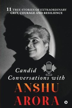 Candid Conversations with Anshu Arora: 11 True Stories of Extraordinary Grit, Courage and Resilience - Anshu Arora