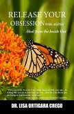Release Your Obsession With Aging: Heal From the Inside Out (Release Your Obsession Series, #4) (eBook, ePUB)