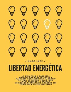 Libertad Energética: La Guía Paso a Paso Para Instalar y Mantener Con Seguridad su Propio Sistema de Energía Solar Para Casas Pequeñas, Vehículos Recreativos y Barcos Sin Conexión a la Red Eléctrica (eBook, ePUB) - Lupe, Hugo