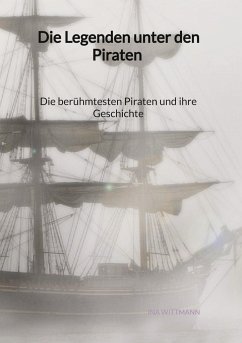 Die Legenden unter den Piraten - Die berühmtesten Piraten und ihre Geschichte - Wittmann, Ina