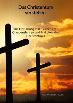 Das Christentum verstehen - Eine Einführung in die Geschichte, Glaubenslehren und Praktiken des Christentums - Schiller, Alexander