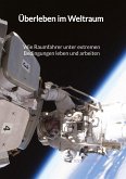 Überleben im Weltraum - Wie Raumfahrer unter extremen Bedingungen leben und arbeiten