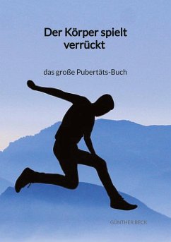 Der Körper spielt verrückt - das große Pubertäts-Buch - Beck, Günther