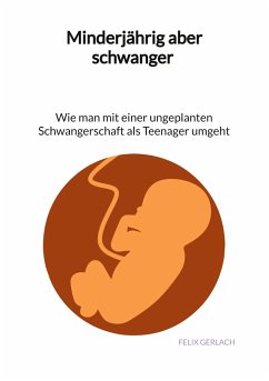 Minderjährig aber schwanger - Wie man mit einer ungeplanten Schwangerschaft als Teenanger umgeht - Gerlach, Felix
