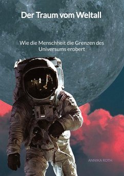 Der Traum vom Weltall - Wie die Menschheit die Grenzen des Universums erobert - Roth, Annika