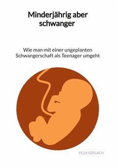 Minderjährig aber schwanger - Wie man mit einer ungeplanten Schwangerschaft als Teenanger umgeht - Gerlach, Felix