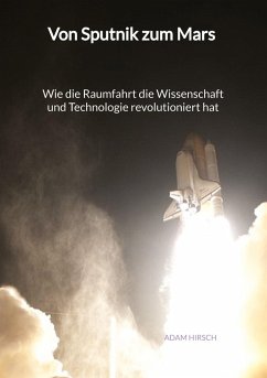 Von Sputnik zum Mars - Wie die Raumfahrt die Wissenschaft und Technologie revolutioniert hat - Hirsch, Adam