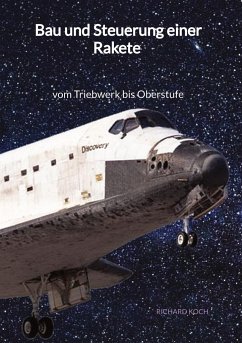 Bau und Steuerung einer Rakete - vom Triebwerk bis Oberstufe - Koch, Richard