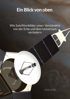 Ein Blick von oben - Wie Satellitenbilder unser Verständnis von der Erbe und dem Universum verändern - Vogel, Elke