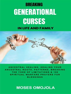 Breaking Generational Curses In Life And Family: Ancestral Healing, Healing Your Ancestral Roots, Patterns, Breaking The Yoke Of Limitations & 100 Spiritual Warfare Prayers For Release Of Detained Blessings (eBook, ePUB) - Omojola, Moses