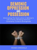Demonic Oppression And Possession: Eliminating The Destruction In Believer&quote;s Life & Home, Breaking Demonic Covenants, Curses & Strongholds (eBook, ePUB)