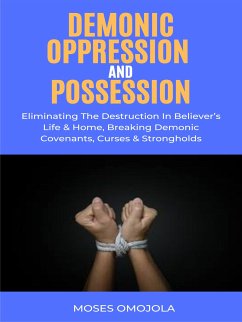 Demonic Oppression And Possession: Eliminating The Destruction In Believer’s Life & Home, Breaking Demonic Covenants, Curses & Strongholds (eBook, ePUB) - Omojola, Moses