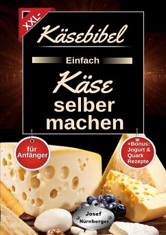 Käsebibel XXL - Einfach Käse selber machen für Anfänger - Nürnberger, Josef