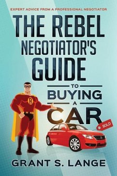 The Rebel Negotiator's Guide to Buying a Car: Expert Advice From a Professional Negotiator - Lange, Grant S.