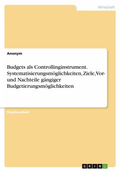 Budgets als Controllinginstrument. Systematisierungsmöglichkeiten, Ziele, Vor- und Nachteile gängiger Budgetierungsmöglichkeiten