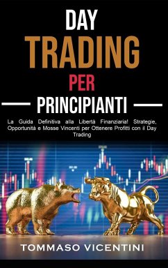 Day Trading per Principianti: La Guida Definitiva alla Libertà Finanziaria! Strategie, Opportunità e Mosse Vincenti per Ottenere Profitti con il Day - Vicentini, Tommaso