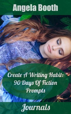 Create A Writing Habit: 90 Days Of Fiction Prompts (eBook, ePUB) - Booth, Angela