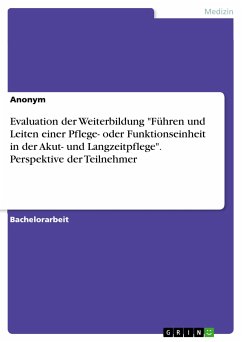 Evaluation der Weiterbildung &quote;Führen und Leiten einer Pflege- oder Funktionseinheit in der Akut- und Langzeitpflege&quote;. Perspektive der Teilnehmer (eBook, PDF)