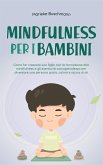 Mindfulness per i bambini: Come far crescere suo figlio con la formazione alla mindfulness e gli esercizi di consapevolezza per diventare una persona grata, calma e sicura di sé (eBook, ePUB)